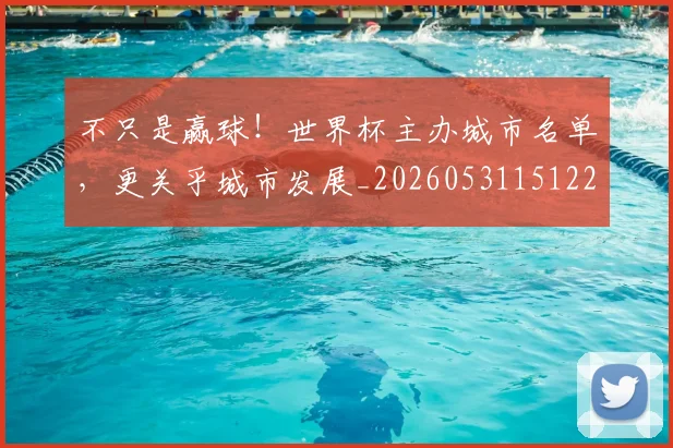 不只是赢球！世界杯主办城市名单，更关乎城市发展_20260531151226