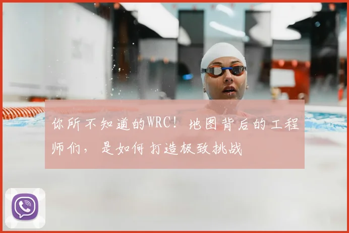你所不知道的WRC！地图背后的工程师们，是如何打造极致挑战