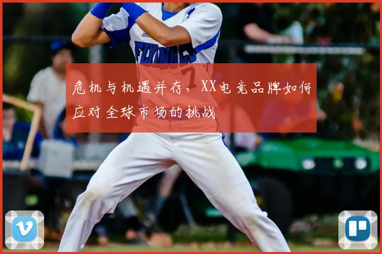 危机与机遇并存，XX电竞品牌如何应对全球市场的挑战
