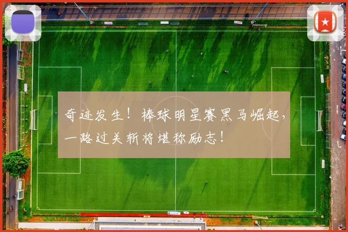 奇迹发生！棒球明星赛黑马崛起，一路过关斩将堪称励志！