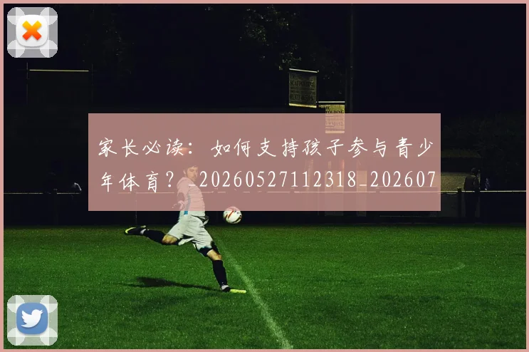 家长必读:如何支持孩子参与青少年体育?_20260527112318_20260707144757