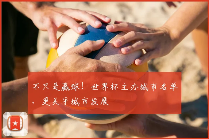 不只是赢球！世界杯主办城市名单，更关乎城市发展
