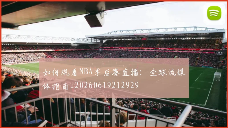 如何观看NBA季后赛直播：全球流媒体指南_20260619212929