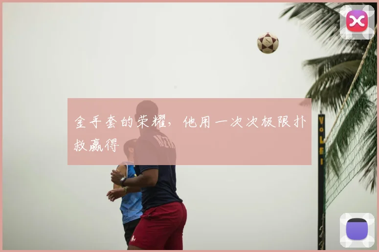 金手套的荣耀，他用一次次极限扑救赢得