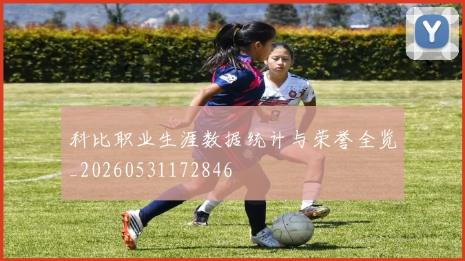 科比职业生涯数据统计与荣誉全览_20260531172846