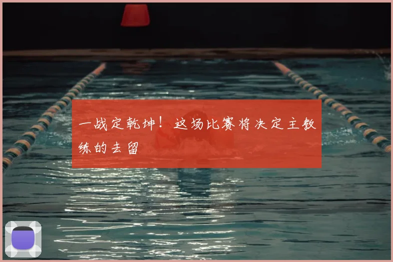 一战定乾坤！这场比赛将决定主教练的去留
