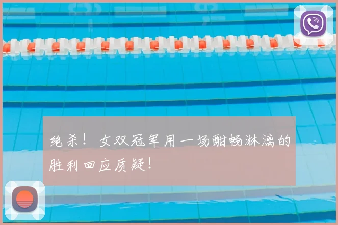 绝杀！女双冠军用一场酣畅淋漓的胜利回应质疑！