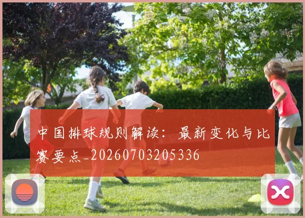 中国排球规则解读：最新变化与比赛要点_20260703205336