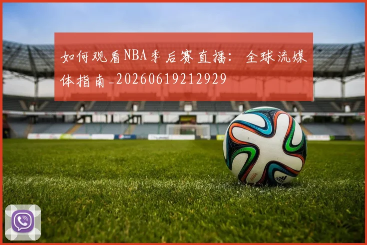 如何观看NBA季后赛直播:全球流媒体指南_20260619212929