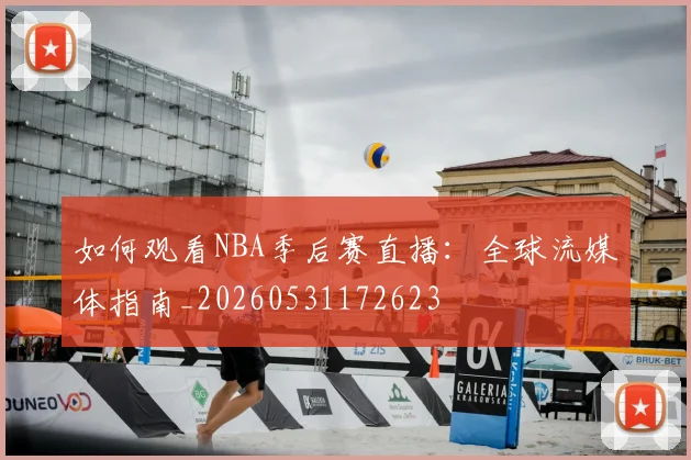 如何观看NBA季后赛直播：全球流媒体指南_20260531172623