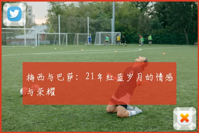 梅西与巴萨：21年红蓝岁月的情感与荣耀