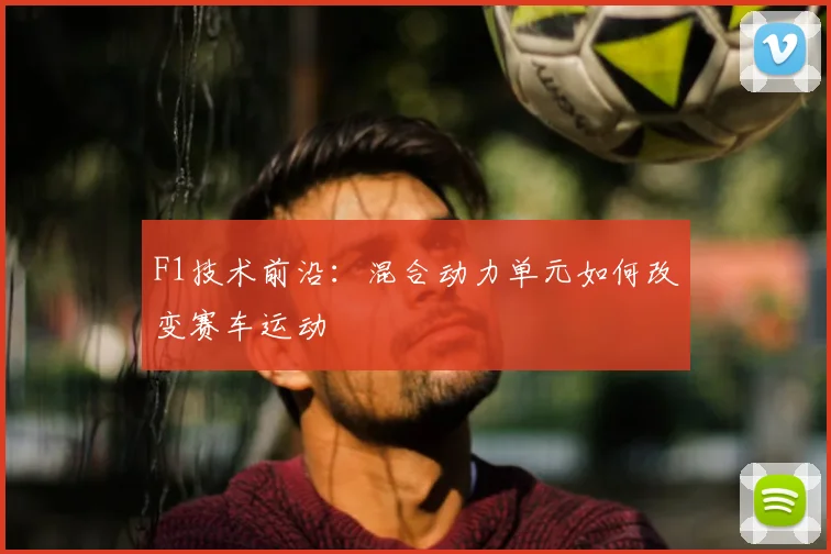F1技术前沿：混合动力单元如何改变赛车运动
