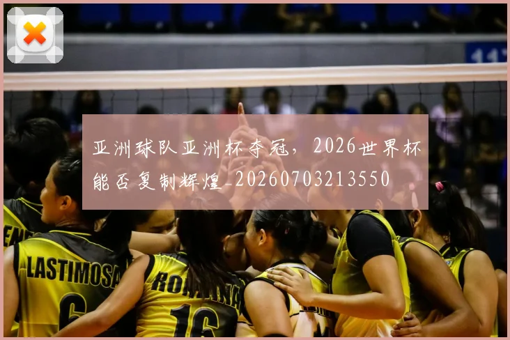 亚洲球队亚洲杯夺冠，2026世界杯能否复制辉煌_20260703213550