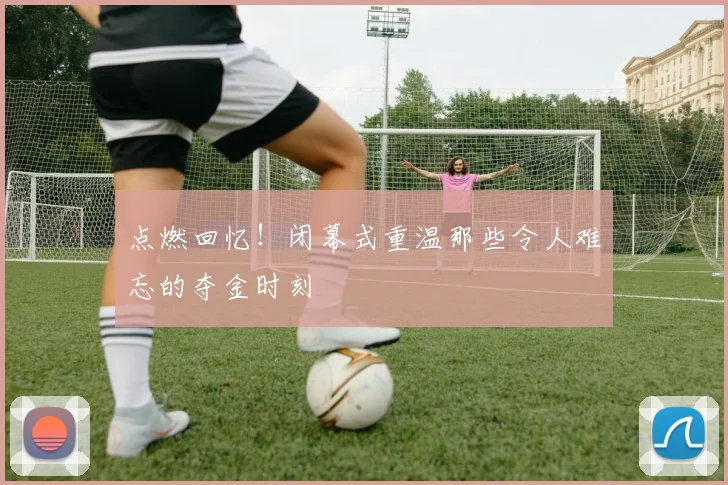 点燃回忆！闭幕式重温那些令人难忘的夺金时刻