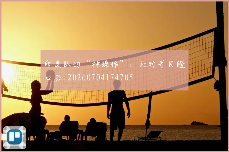 印度队的“神操作”，让对手目瞪口呆_20260704174705
