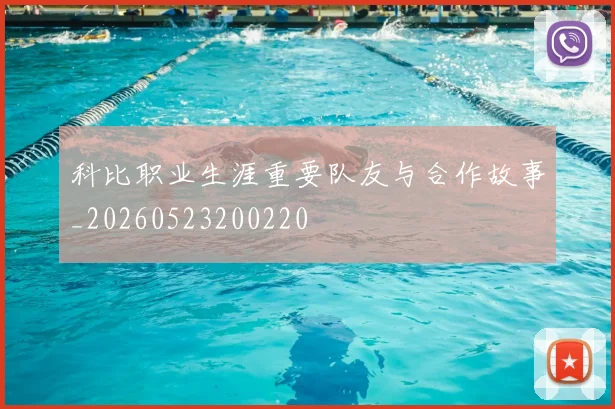 科比职业生涯重要队友与合作故事_20260523200220