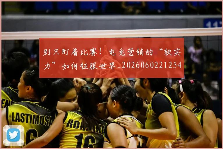 别只盯着比赛！电竞营销的“软实力”如何征服世界_20260602212545