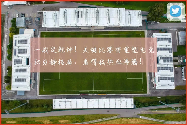一战定乾坤！关键比赛将重塑电竞积分榜格局，看得我热血沸腾！