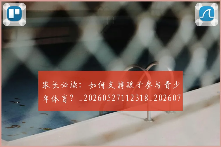 家长必读：如何支持孩子参与青少年体育？_20260527112318_20260707144757