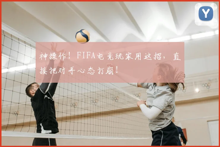 神操作!FIFA电竞玩家用这招,直接把对手心态打崩!
