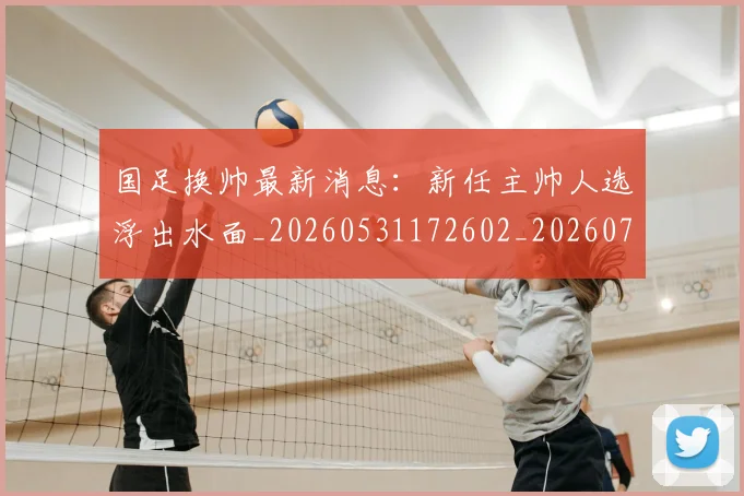 国足换帅最新消息：新任主帅人选浮出水面_20260531172602_20260707014754