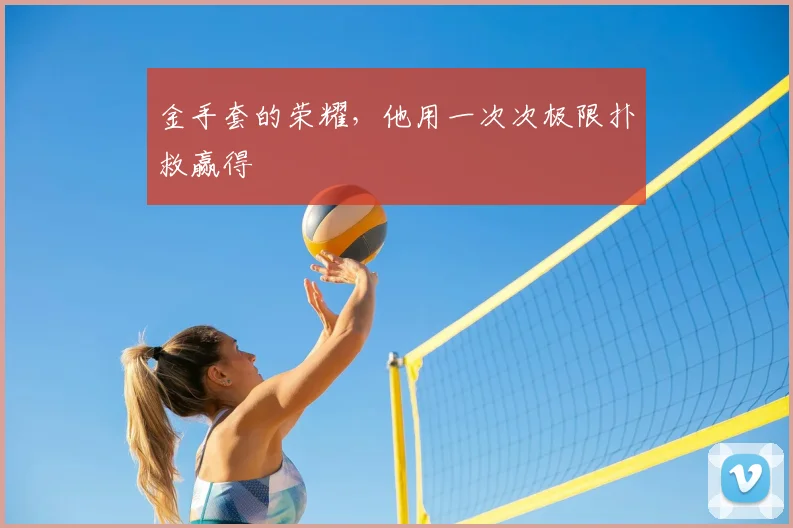金手套的荣耀，他用一次次极限扑救赢得