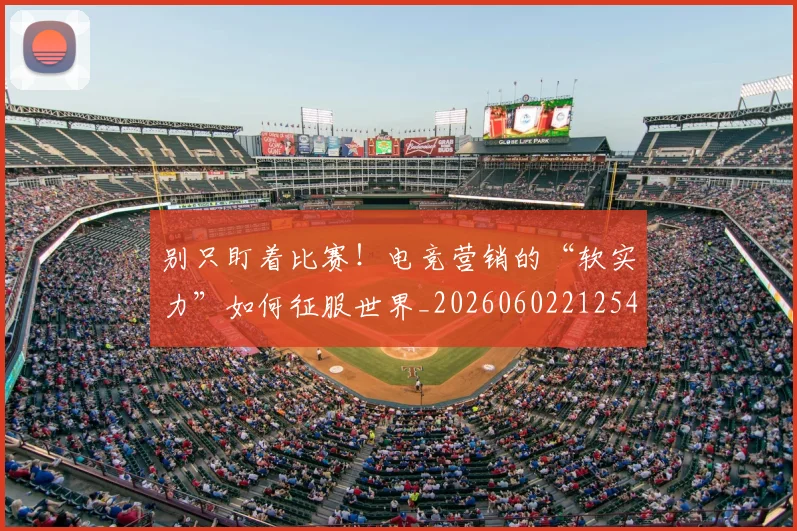 别只盯着比赛！电竞营销的“软实力”如何征服世界_20260602212545