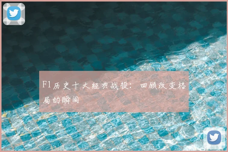 F1历史十大经典战役：回顾改变格局的瞬间
